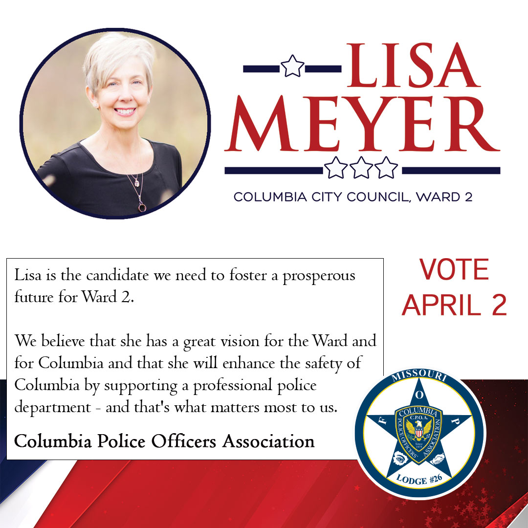 Lisa is the candidate we need to foster a prosperous future for Ward 2. We believe that she has a great vision for the Ward and for Columbia and that she will enhance the safety of Columbia by supporting a professional police department - and that's what matters most to us. Columbia Police Officers Association